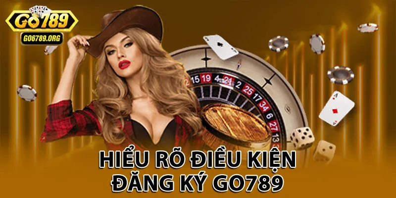 Hiểu rõ điều kiện đăng ký Go789
