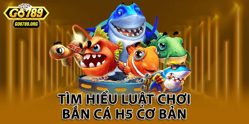 Tìm hiểu luật chơi bắn cá H5 cơ bản